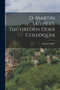 D. Martin Luther's Tischreden Oder Colloquia