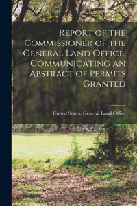 Report of the Commissioner of the General Land Office, Communicating an Abstract of Permits Granted