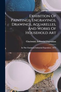 Exhibition Of Paintings, Engravings, Drawings, Aquarelles, And Works Of Household Art