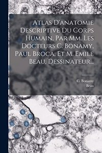 Atlas D'anatomie Descriptive Du Corps Humain, Par Mm. Les Docteurs C. Bonamy, Paul Broca, Et M. Emile Beau, Dessinateur...