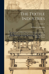 Textile Industries: A Practical Guide to Fibres, Yarns & Fabrics in Every Branch of Textile Manufacture, Including Preparation of Fibres, Spinning, Doubling, Designing,