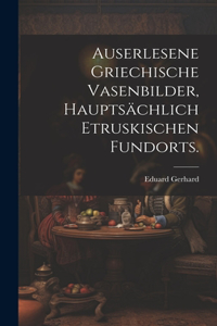 Auserlesene griechische Vasenbilder, hauptsächlich etruskischen Fundorts.