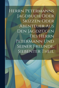 Herrn Petermanns Jagdbuch oder Skizzen oder Abenteuer aus den Jagdzügen des Herrn Petermann und seiner Freunde, Siebenter Theil