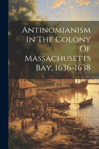 Antinomianism In The Colony Of Massachusetts Bay, 1636-1638