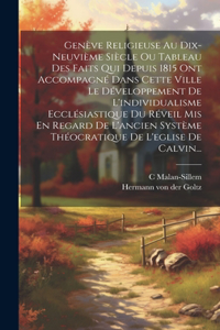 Genève Religieuse Au Dix-neuvième Siècle Ou Tableau Des Faits Qui Depuis 1815 Ont Accompagné Dans Cette Ville Le Développement De L'individualisme Ecclésiastique Du Réveil Mis En Regard De L'ancien Système Théocratique De L'eglise De Calvin...