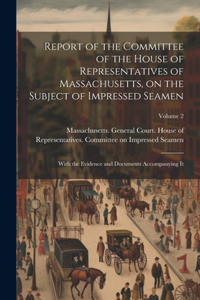 Report of the Committee of the House of Representatives of Massachusetts, on the Subject of Impressed Seamen