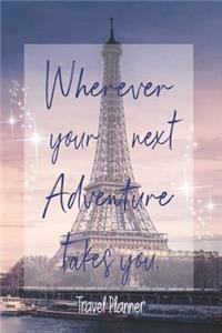 Wherever Your Next Adventure Takes You, Travel Planner: Plan Your Vacation Travel Journal Vacation Planner Adventure Planner