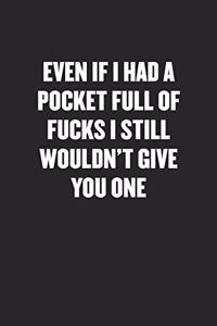 Even If I Had a Pocket Full of Fucks I Still Wouldn't Give You One