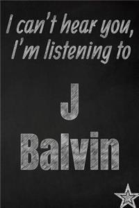 I can't hear you, I'm listening to J Balvin creative writing lined journal: Promoting band fandom and music creativity through journaling...one day at a time