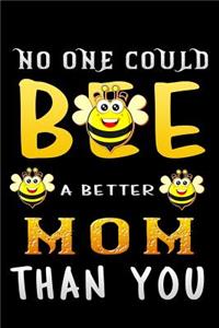no one could bee a better mom than you