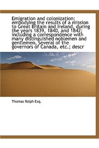 Emigration and Colonization; Embodying the Results of a Mission to Great Britain and Ireland, During