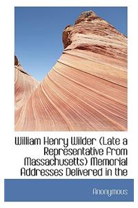 William Henry Wilder (Late a Representative from Massachusetts) Memorial Addresses Delivered in the