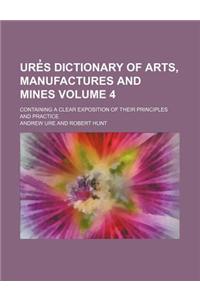 Ure S Dictionary of Arts, Manufactures and Mines Volume 4; Containing a Clear Exposition of Their Principles and Practice