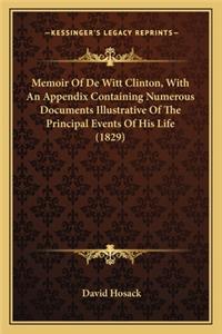 Memoir of de Witt Clinton, with an Appendix Containing Numermemoir of de Witt Clinton, with an Appendix Containing Numerous Documents Illustrative of the Principal Events of His Lious Documents Illustrative of the Principal Events of His Life (1829