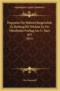 Programm Der Hoheren Burgerschule Zu Marburg, Mit Welchem Zu Der Offentlichen Prufung Am 31. Marz 1871 (1871)