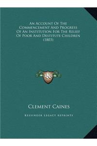 An Account Of The Commencement And Progress Of An Institution For The Relief Of Poor And Destitute Children (1803)