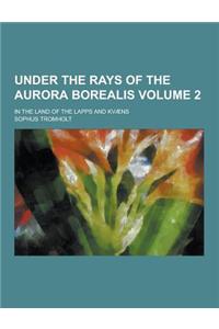 Under the Rays of the Aurora Borealis; In the Land of the Lapps and Kvaens Volume 2