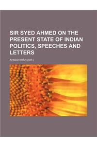 Sir Syed Ahmed on the Present State of Indian Politics, Speeches and Letters