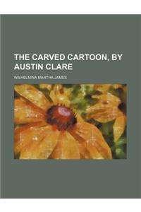 The Carved Cartoon, by Austin Clare