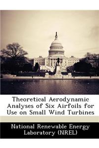 Theoretical Aerodynamic Analyses of Six Airfoils for Use on Small Wind Turbines