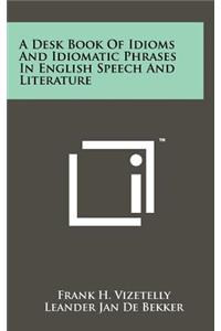 Desk Book Of Idioms And Idiomatic Phrases In English Speech And Literature