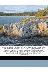 A Grammar of the Dialect of West Somerset: Inagural-Dissertation Zur Erlangung Der Doktorwurde Der Hohen Philosophischen Fakultat Der Rheinischen Friedrich-Wilhelms Universitat Zu Bonn Eingereicht Und Mit Den Beigefugten Thesen Offentlich Verteidig