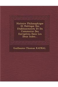 Histoire Philosophique Et Politique Des Etablissements Et Du Commerce Des Europeens Dans Les Deux Indes...