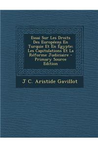 Essai Sur Les Droits Des Europeens En Turquie Et En Egypte; Les Capitulations Et La Reforme Judiciaire