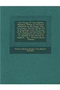 The Charges of Jean Baptiste Massillon, Bishop of Clermont, Addressed to His Clergy: Also, Two Essays: The One on the Art of Preaching, from the Frenc