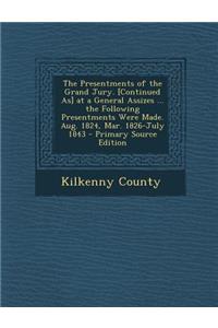 The Presentments of the Grand Jury. [Continued As] at a General Assizes ... the Following Presentments Were Made. Aug. 1824, Mar. 1826-July 1843