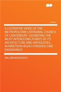 Illustrative Views of the Metropolitan Cathedral Church of Canterbury
