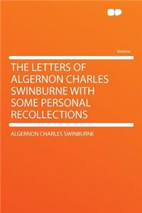 The Letters of Algernon Charles Swinburne with Some Personal Recollections