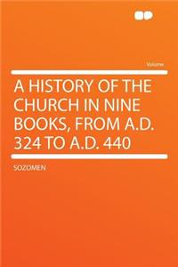 A History of the Church in Nine Books, from A.D. 324 to A.D. 440