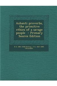 Ashanti Proverbs, the Primitive Ethics of a Savage People - Primary Source Edition