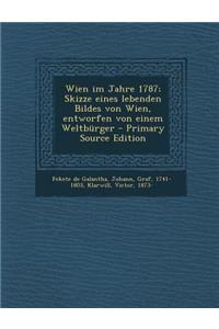 Wien Im Jahre 1787; Skizze Eines Lebenden Bildes Von Wien, Entworfen Von Einem Weltburger