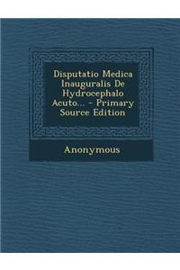 Disputatio Medica Inauguralis de Hydrocephalo Acuto...
