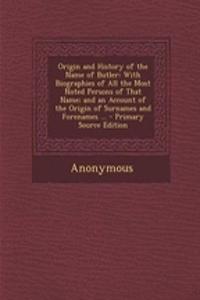 Origin and History of the Name of Butler: With Biographies of All the Most Noted Persons of That Name; And an Account of the Origin of Surnames and Forenames ...