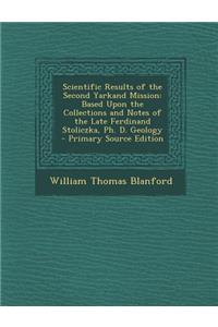 Scientific Results of the Second Yarkand Mission: Based Upon the Collections and Notes of the Late Ferdinand Stoliczka, PH. D. Geology - Primary Sourc
