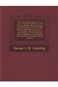 The Annotated Codes of Civil and Criminal Procedure of the State of Kansas: Being Chapters 80 and 82 of the Laws of 1868 and All Amendments Thereto ..