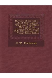 Narrative of the Visit to India of Their Majesties King George V and Queen Mary and of the Coronation Durbar Held at Delhi 12th December, 1911