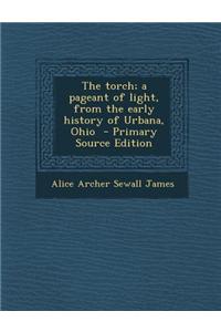 The Torch; A Pageant of Light, from the Early History of Urbana, Ohio - Primary Source Edition