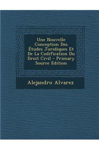 Une Nouvelle Conception Des Etudes Juridiques Et de La Codification Du Droit Civil - Primary Source Edition