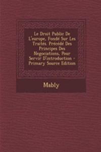 Le Droit Public de L'Europe, Fonde Sur Les Traites. Precede Des Principes Des Negociations, Pour Servir D'Introduction