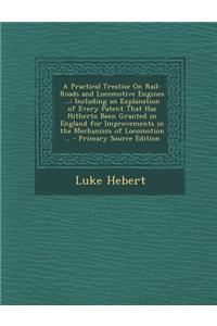 A Practical Treatise on Rail-Roads and Locomotive Engines ...: Including an Explanation of Every Patent That Has Hitherto Been Granted in England Fo