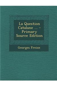 La Question Catalane ... - Primary Source Edition