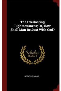 The Everlasting Righteousness; Or, How Shall Man Be Just With God?