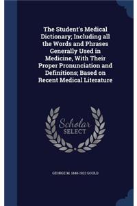 The Student's Medical Dictionary; Including All the Words and Phrases Generally Used in Medicine, with Their Proper Pronunciation and Definitions; Based on Recent Medical Literature