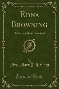 Edna Browning: Or the Leighton Homestead (Classic Reprint)