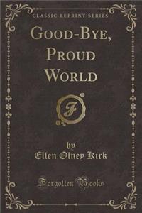 Good-Bye, Proud World (Classic Reprint)