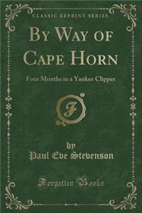 By Way of Cape Horn: Four Months in a Yankee Clipper (Classic Reprint)